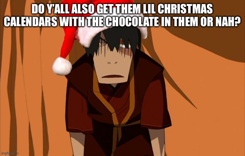 Zuko flustered (But he’s in the Holly Jolly Spirit) | DO Y’ALL ALSO GET THEM LIL CHRISTMAS CALENDARS WITH THE CHOCOLATE IN THEM OR NAH? | image tagged in zuko flustered but he s in the holly jolly spirit | made w/ Imgflip meme maker