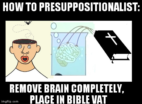 HOW TO PRESUPPOSITIONALIST: REMOVE BRAIN COMPLETELY,
 PLACE IN BIBLE VAT | made w/ Imgflip meme maker