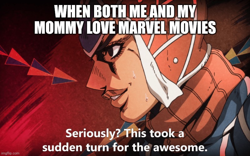 Marvel | WHEN BOTH ME AND MY MOMMY LOVE MARVEL MOVIES | image tagged in guido mista this took a sudden turn for the awesome | made w/ Imgflip meme maker