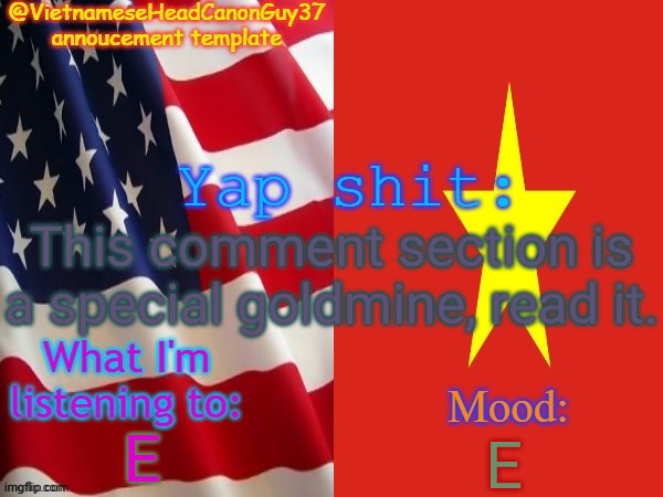 VietnameseHeadcanonGuy37s annoucement template | This comment section is a special goldmine, read it. E; E | image tagged in vietnameseheadcanonguy37s annoucement template,comments,memes,msmg | made w/ Imgflip meme maker