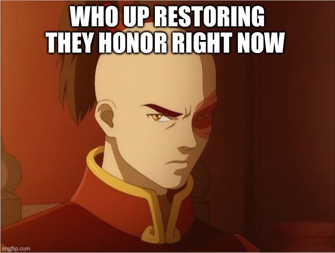 WHO UP RESTORING THEY HONOR RIGHT NOW | image tagged in zuko | made w/ Imgflip meme maker