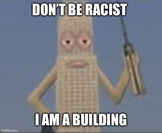 Building Dissaproves | DON’T BE RACIST I AM A BUILDING | image tagged in building dissaproves | made w/ Imgflip meme maker