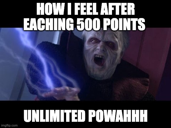 500 points | HOW I FEEL AFTER EACHING 500 POINTS; UNLIMITED POWAHHH | image tagged in unlimited power | made w/ Imgflip meme maker