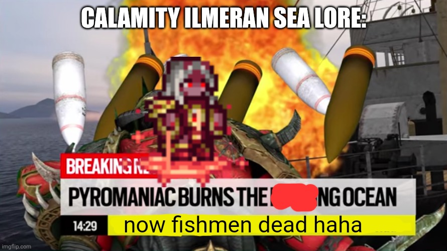 Pyromaniac Burns the Ocean | CALAMITY ILMERAN SEA LORE:; now fishmen dead haha | image tagged in pyromaniac burns the ocean,terraria | made w/ Imgflip meme maker