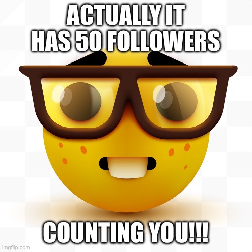 Nerd emoji | ACTUALLY IT HAS 50 FOLLOWERS COUNTING YOU!!! | image tagged in nerd emoji | made w/ Imgflip meme maker