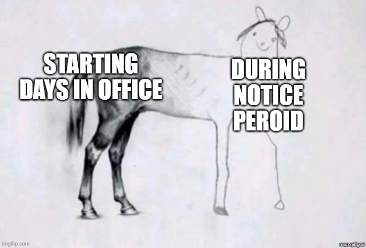 Horse Drawing | STARTING DAYS IN OFFICE; DURING NOTICE PEROID | image tagged in horse drawing | made w/ Imgflip meme maker