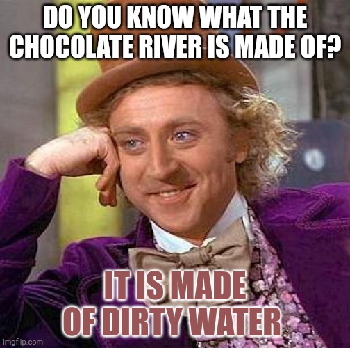 The truth discovered | DO YOU KNOW WHAT THE CHOCOLATE RIVER IS MADE OF? IT IS MADE OF DIRTY WATER | image tagged in memes,creepy condescending wonka | made w/ Imgflip meme maker