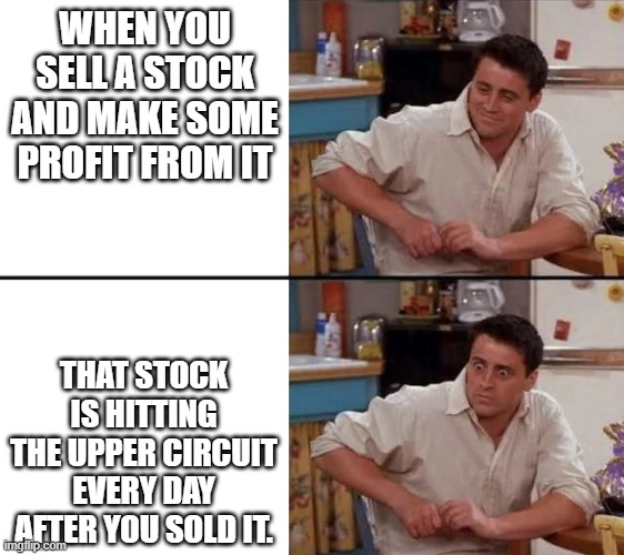 Surprised Joey | WHEN YOU SELL A STOCK AND MAKE SOME PROFIT FROM IT; THAT STOCK IS HITTING THE UPPER CIRCUIT EVERY DAY AFTER YOU SOLD IT. | image tagged in surprised joey | made w/ Imgflip meme maker