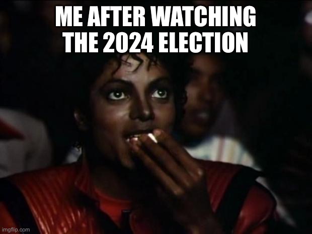 Michael Jackson | ME AFTER WATCHING THE 2024 ELECTION | image tagged in memes,michael jackson popcorn | made w/ Imgflip meme maker