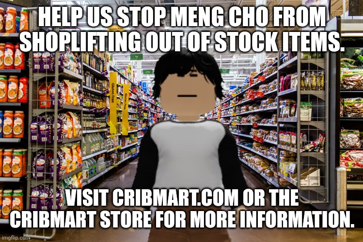 Fixed the poor English post | HELP US STOP MENG CHO FROM SHOPLIFTING OUT OF STOCK ITEMS. VISIT CRIBMART.COM OR THE CRIBMART STORE FOR MORE INFORMATION. | image tagged in meng cho,cribmart,shoplifting,ads,english | made w/ Imgflip meme maker