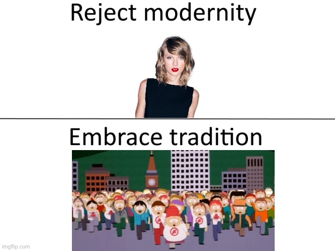 Reject modernity, Embrace tradition | image tagged in reject modernity embrace tradition | made w/ Imgflip meme maker