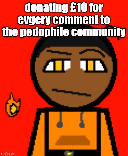 Carl Molter 2 | donating £10 for evgery comment to the pedophile community | image tagged in carl molter 2 | made w/ Imgflip meme maker