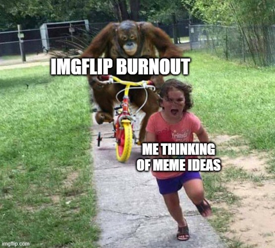 the imgflip burnout is real | IMGFLIP BURNOUT; ME THINKING OF MEME IDEAS | image tagged in run,funny,memes | made w/ Imgflip meme maker