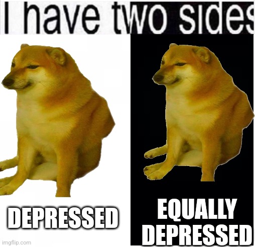 i have two sides | EQUALLY DEPRESSED; DEPRESSED | image tagged in i have two sides | made w/ Imgflip meme maker