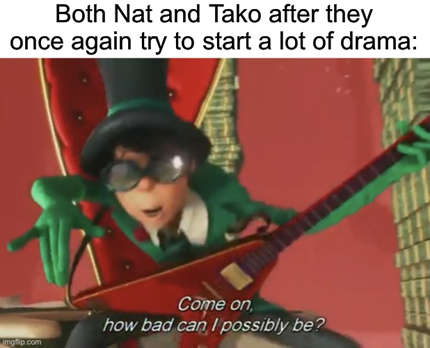 Once again ;) :) | Both Nat and Tako after they once again try to start a lot of drama: | image tagged in the lorax,lorax | made w/ Imgflip meme maker