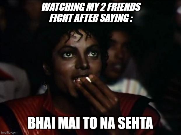 Michael Jackson Popcorn | WATCHING MY 2 FRIENDS FIGHT AFTER SAYING :; BHAI MAI TO NA SEHTA | image tagged in memes,michael jackson popcorn | made w/ Imgflip meme maker