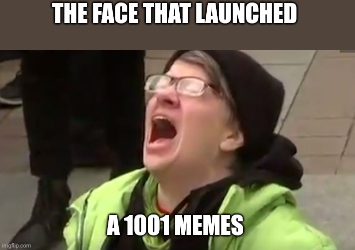 1001 Memes | THE FACE THAT LAUNCHED; A 1001 MEMES | image tagged in screaming liberal,funny memes | made w/ Imgflip meme maker