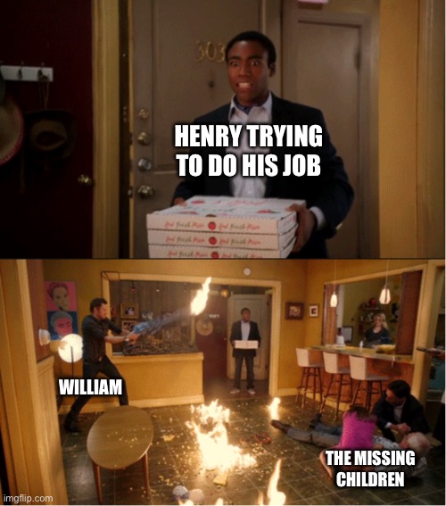 Community Fire Pizza Meme | HENRY TRYING TO DO HIS JOB; WILLIAM; THE MISSING CHILDREN | image tagged in community fire pizza meme | made w/ Imgflip meme maker