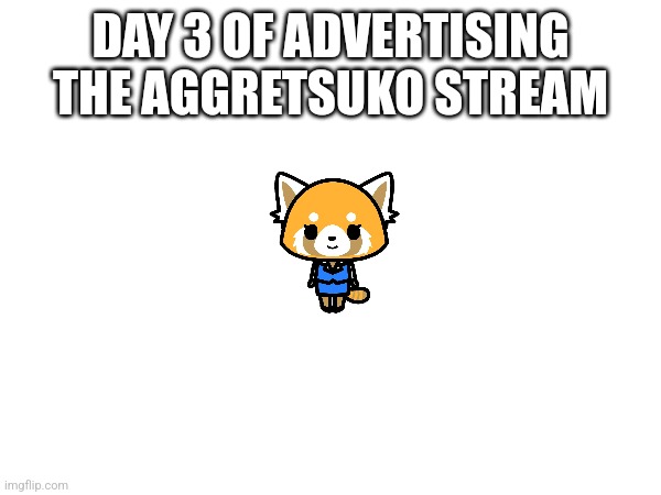 Link in comments -_- | DAY 3 OF ADVERTISING THE AGGRETSUKO STREAM | image tagged in sanrio,advertising,red panda,just join | made w/ Imgflip meme maker