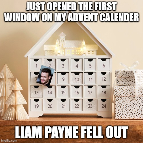 December 1, One Direction | JUST OPENED THE FIRST WINDOW ON MY ADVENT CALENDER; LIAM PAYNE FELL OUT | image tagged in dark humor | made w/ Imgflip meme maker