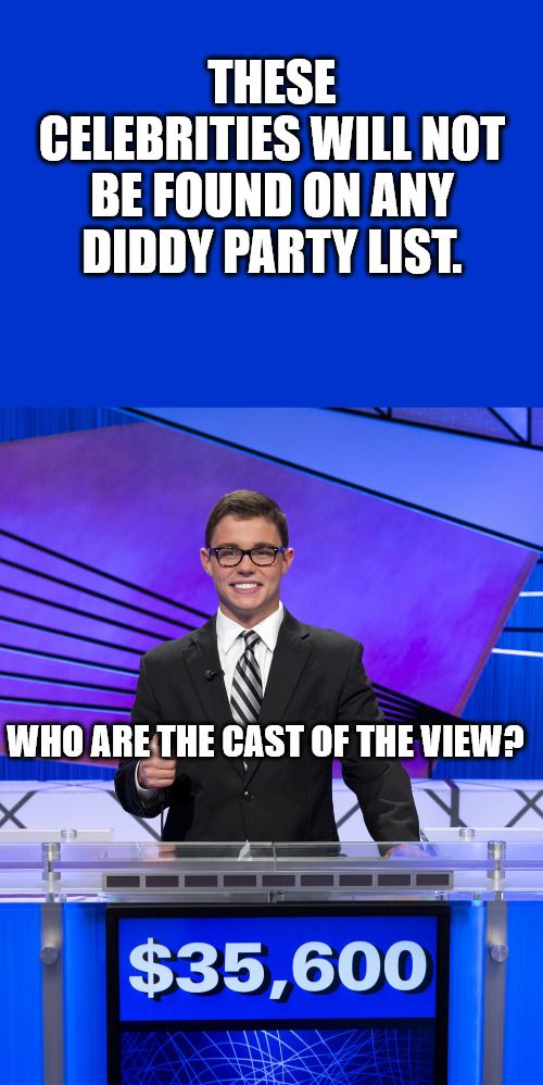 Diddy View | THESE CELEBRITIES WILL NOT BE FOUND ON ANY DIDDY PARTY LIST. WHO ARE THE CAST OF THE VIEW? | image tagged in jeopardy blank,jeopardy contestant | made w/ Imgflip meme maker