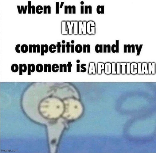 I’m cooked | LYING; A POLITICIAN | image tagged in whe i'm in a competition and my opponent is,politics | made w/ Imgflip meme maker