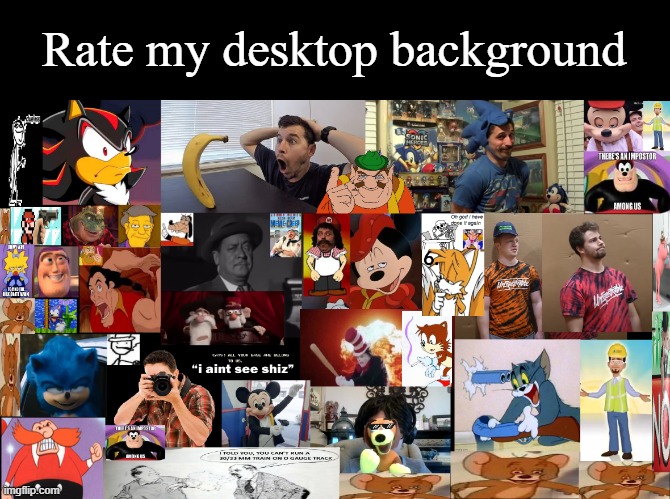 It is comprised entirely of images that make me chuckle. | Rate my desktop background | image tagged in wallpapers,oh wow are you actually reading these tags | made w/ Imgflip meme maker