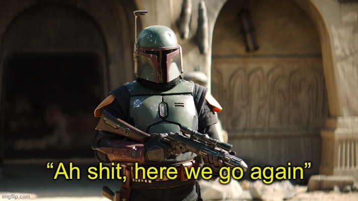 Boba fett ah shit here we go again | image tagged in boba fett ah shit here we go again | made w/ Imgflip meme maker