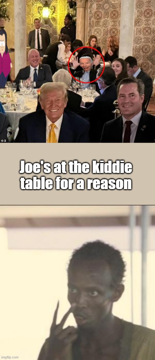 Where's Rosie ? | Joe's at the kiddie table for a reason | image tagged in memes,look at me | made w/ Imgflip meme maker