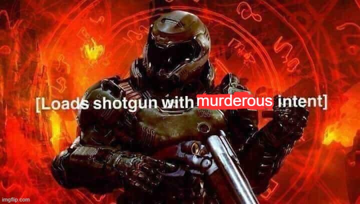 Loads shotgun with malicious intent | murderous | image tagged in loads shotgun with malicious intent | made w/ Imgflip meme maker