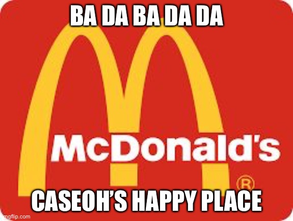 Mc Donalds | BA DA BA DA DA; CASEOH’S HAPPY PLACE | image tagged in mc donalds | made w/ Imgflip meme maker