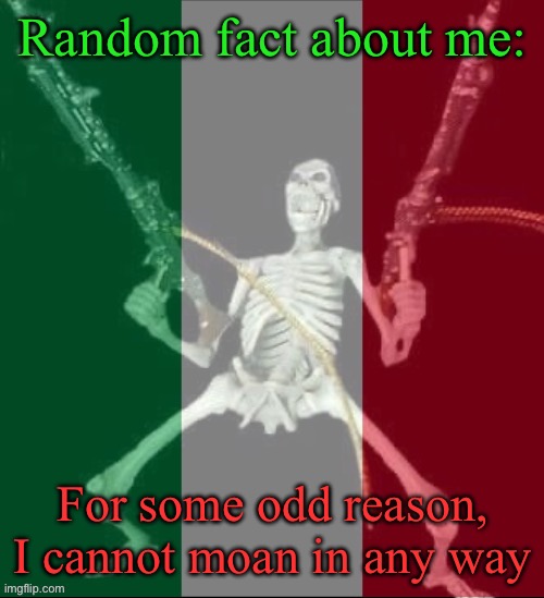 So yeah I can’t get freaky | Random fact about me:; For some odd reason, I cannot moan in any way | image tagged in italy forever,msmg,facts | made w/ Imgflip meme maker