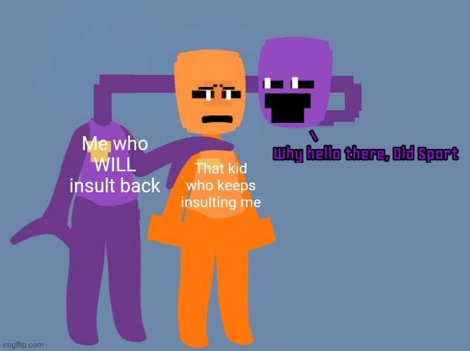 Hello! This is based on a true story, I will explain in comments soon | Me who WILL insult back; That kid who keeps insulting me | image tagged in old sport | made w/ Imgflip meme maker