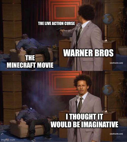 Damn You, Warner Bros! | THE LIVE ACTION CURSE; WARNER BROS; THE MINECRAFT MOVIE; I THOUGHT IT WOULD BE IMAGINATIVE | image tagged in memes,who killed hannibal,minecraft memes,minecraft | made w/ Imgflip meme maker