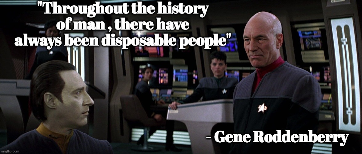 Star Trek First Contact Picard And Data | "Throughout the history of man , there have always been disposable people" - Gene Roddenberry | image tagged in star trek first contact picard and data | made w/ Imgflip meme maker