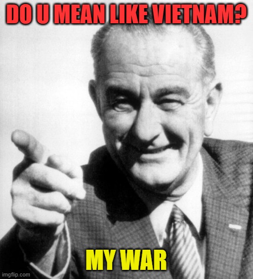 lbj | DO U MEAN LIKE VIETNAM? MY WAR | image tagged in lbj | made w/ Imgflip meme maker