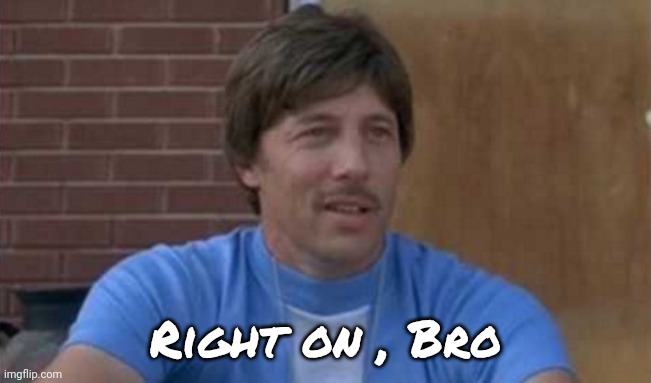 Uncle Rico Right on | Right on , Bro | image tagged in uncle rico right on | made w/ Imgflip meme maker