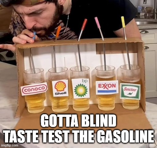 Blind Taste Test | GOTTA BLIND TASTE TEST THE GASOLINE | image tagged in unsee juice | made w/ Imgflip meme maker