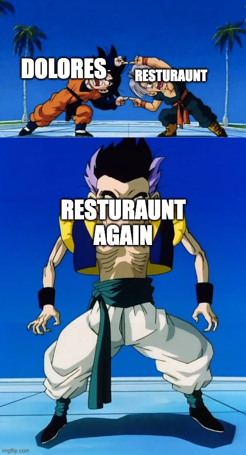 fusion failure | DOLORES RESTURAUNT AGAIN RESTURAUNT | image tagged in fusion failure | made w/ Imgflip meme maker