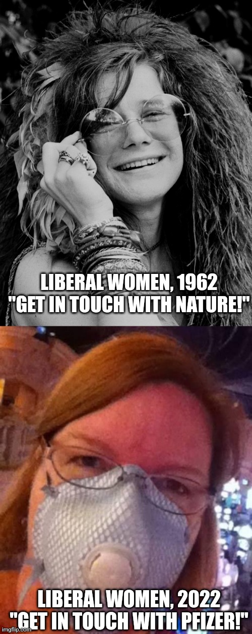 LIBERAL WOMEN, 1962
"GET IN TOUCH WITH NATURE!" LIBERAL WOMEN, 2022
"GET IN TOUCH WITH PFIZER!" | image tagged in janis joplin,the mega karen | made w/ Imgflip meme maker