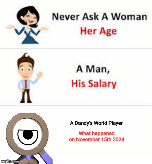 Free admin incident | A Dandy's World Player; What happened on November 15th 2024 | image tagged in never ask a woman her age,memes,roblox,roblox meme,funny memes,funny | made w/ Imgflip meme maker