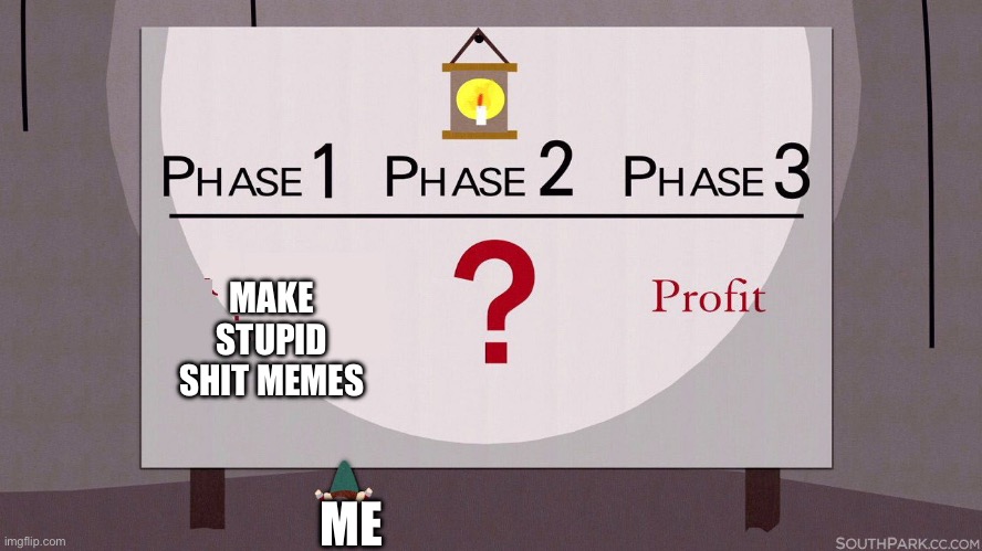 We are going quick for points now!! | MAKE STUPID SHIT MEMES; ME | image tagged in south park underpants gnomes | made w/ Imgflip meme maker