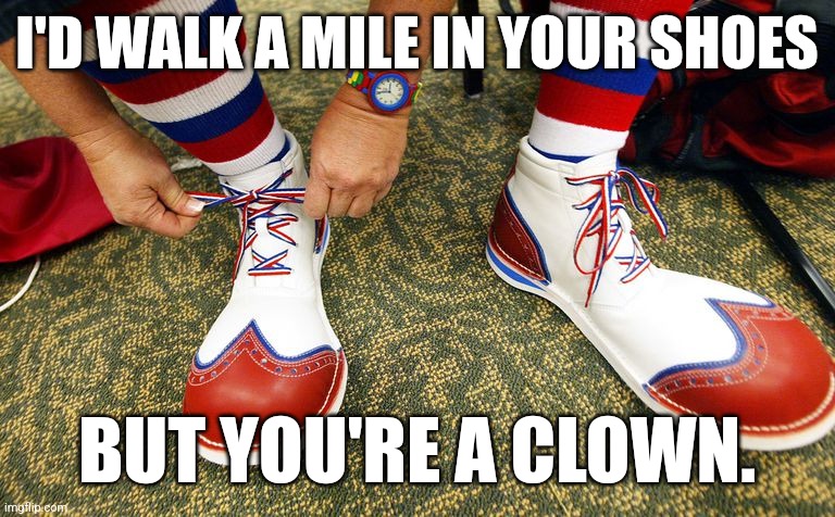 Clown shoes | I'D WALK A MILE IN YOUR SHOES; BUT YOU'RE A CLOWN. | image tagged in clown shoes | made w/ Imgflip meme maker