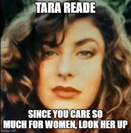 Tara Reade - 1993 | TARA READE SINCE YOU CARE SO MUCH FOR WOMEN, LOOK HER UP | image tagged in tara reade - 1993 | made w/ Imgflip meme maker