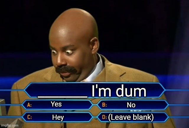 Who wants to be a millionaire? | _______ I'm dum; Yes; No; (Leave blank); Hey | image tagged in who wants to be a millionaire | made w/ Imgflip meme maker