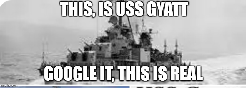 USS Gyatt | THIS, IS USS GYATT; GOOGLE IT, THIS IS REAL | image tagged in memes | made w/ Imgflip meme maker