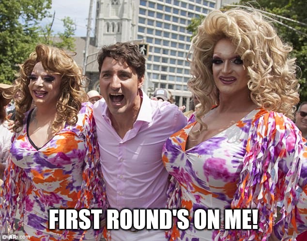 Justin Trudeau | FIRST ROUND'S ON ME! | image tagged in justin trudeau | made w/ Imgflip meme maker