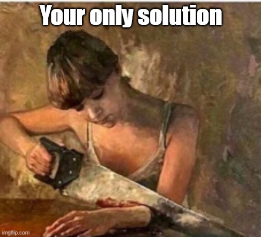 Your only solution | made w/ Imgflip meme maker