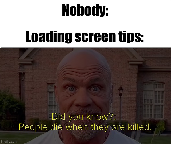 “Woah, this is worthless!” | Nobody:; Loading screen tips:; Did you know?: 
People die when they are killed. | image tagged in kurt angle stare,loading,gaming,ha ha tags go brr,unnecessary tags | made w/ Imgflip meme maker