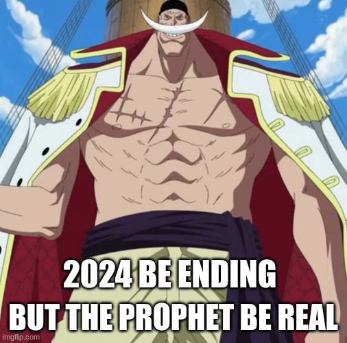 2024 BE ENDING BUT THE PROPHET BE REAL | image tagged in the one piece is real | made w/ Imgflip meme maker